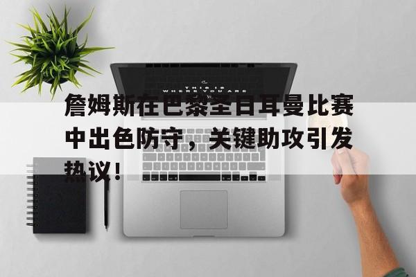 NG SPORTS-詹姆斯在巴黎圣日耳曼比赛中出色防守，关键助攻引发热议！的简单介绍